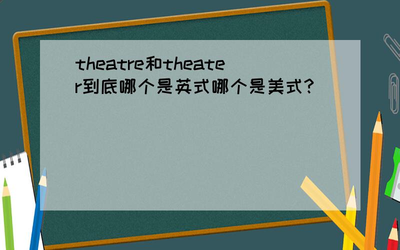 theatre和theater到底哪个是英式哪个是美式?