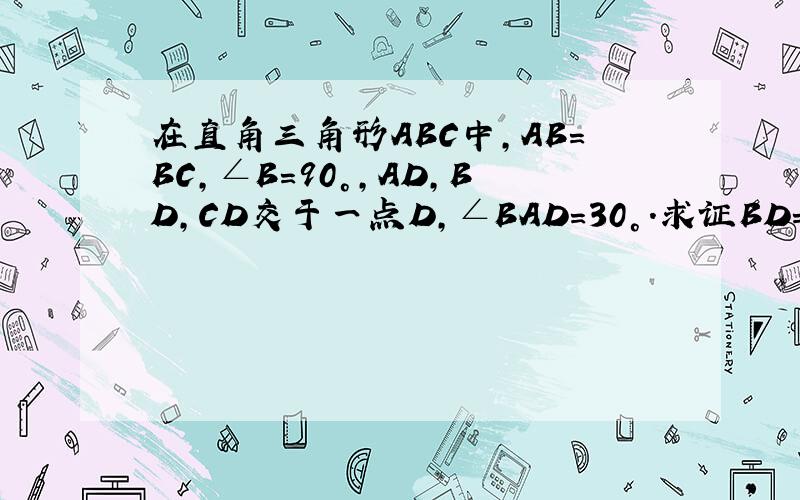 在直角三角形ABC中,AB=BC,∠B=90°,AD,BD,CD交于一点D,∠BAD=30°.求证BD=CD