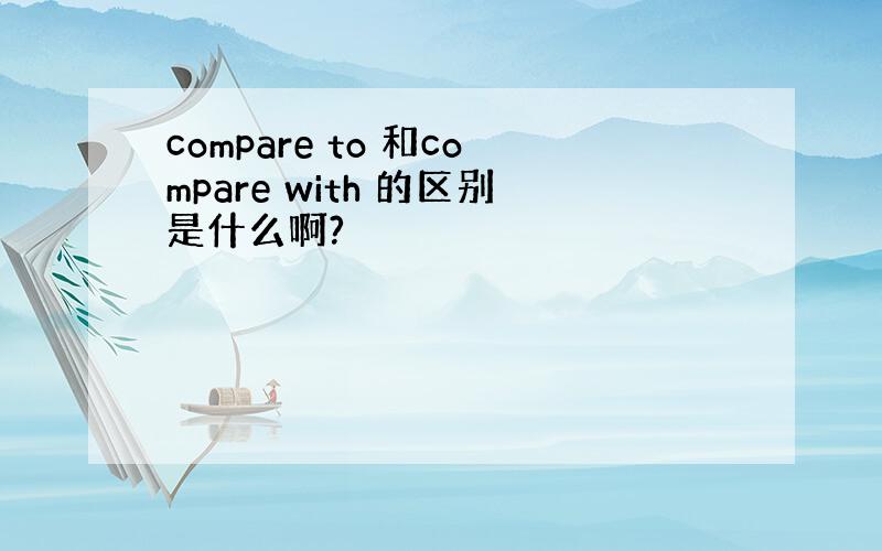 compare to 和compare with 的区别是什么啊?