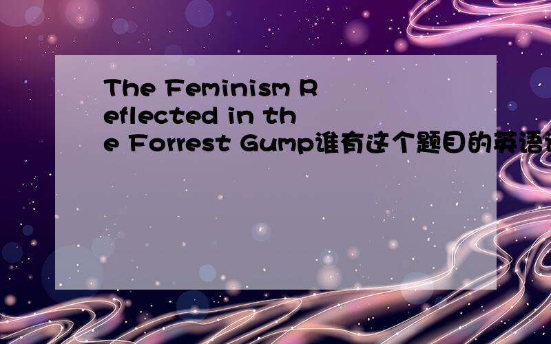The Feminism Reflected in the Forrest Gump谁有这个题目的英语论文