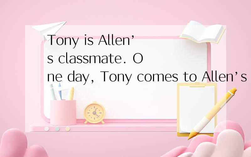 Tony is Allen’s classmate. One day, Tony comes to Allen’s ho