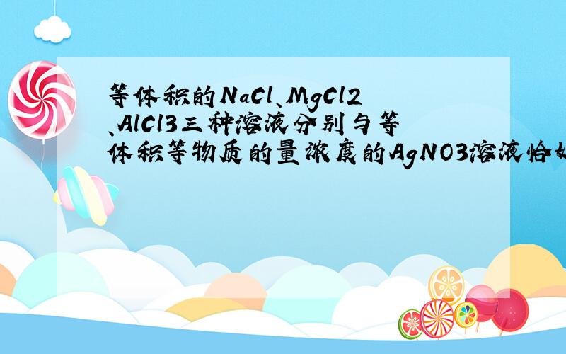 等体积的NaCl、MgCl2、AlCl3三种溶液分别与等体积等物质的量浓度的AgNO3溶液恰好完全反应，则NaCl、Mg