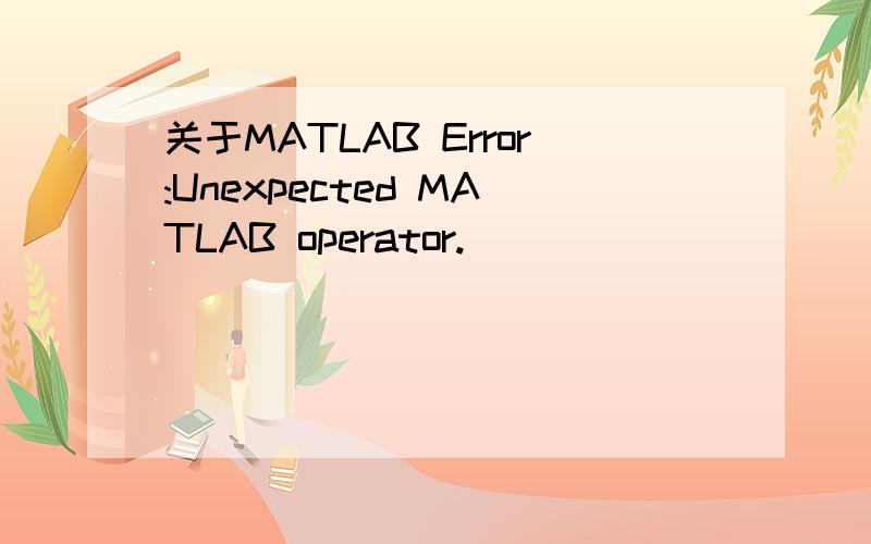 关于MATLAB Error:Unexpected MATLAB operator.