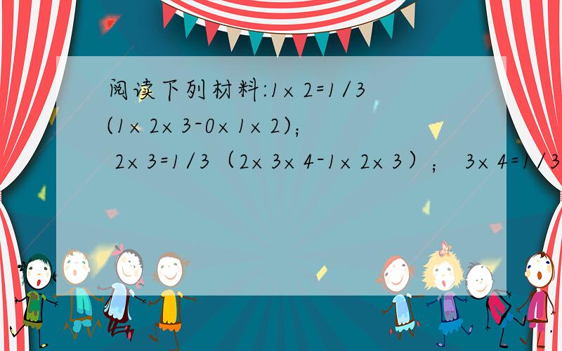 阅读下列材料:1×2=1/3(1×2×3-0×1×2)； 2×3=1/3（2×3×4-1×2×3）； 3×4=1/3（3