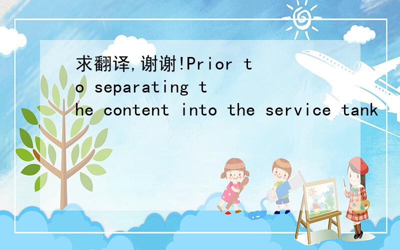 求翻译,谢谢!Prior to separating the content into the service tank