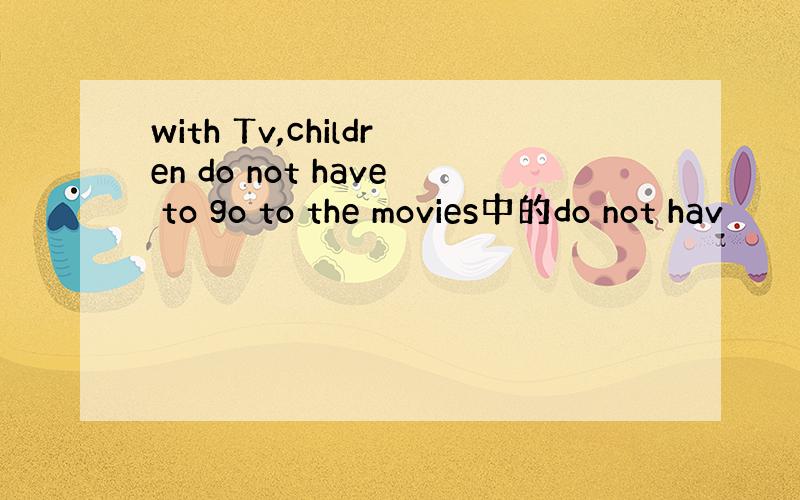 with Tv,children do not have to go to the movies中的do not hav