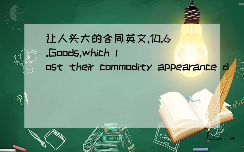 让人头大的合同英文,10.6.Goods,which lost their commodity appearance d