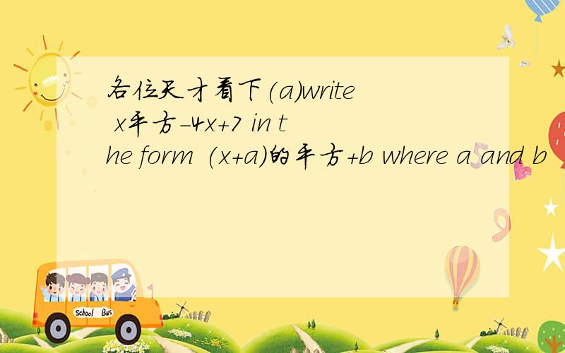 各位天才看下(a)write x平方-4x+7 in the form (x+a)的平方+b where a and b