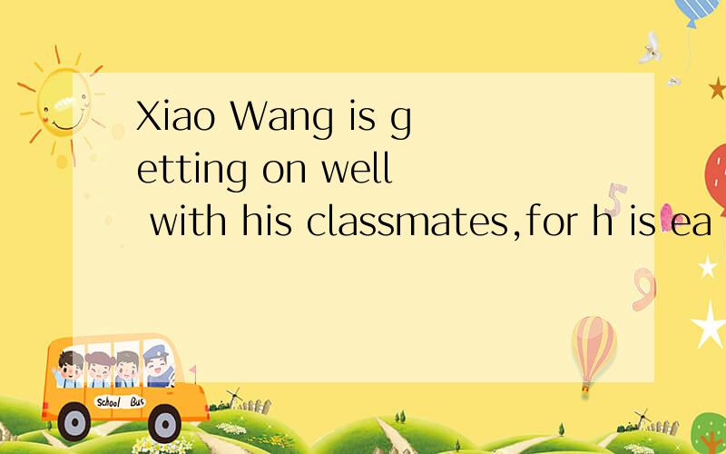 Xiao Wang is getting on well with his classmates,for h is ea