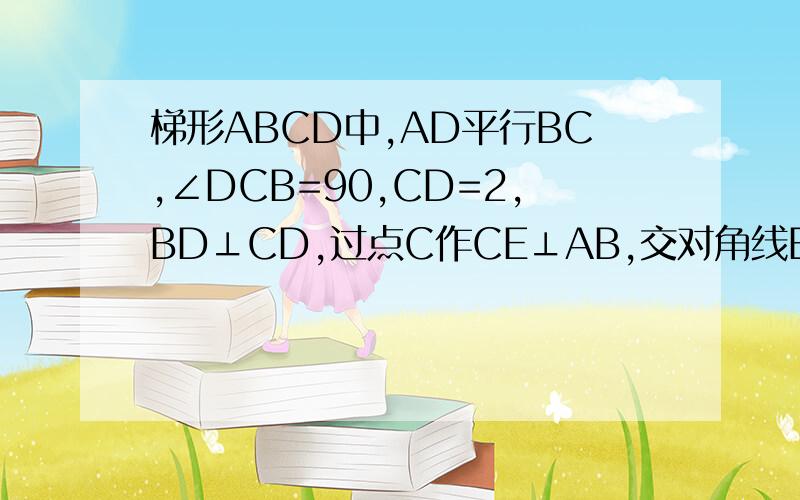 梯形ABCD中,AD平行BC,∠DCB=90,CD=2,BD⊥CD,过点C作CE⊥AB,交对角线BD于F,G为BC的中点