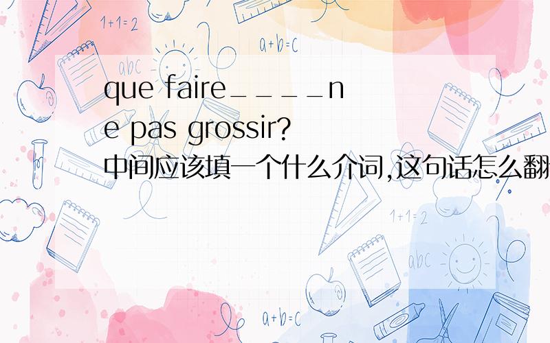 que faire____ne pas grossir?中间应该填一个什么介词,这句话怎么翻译呢?