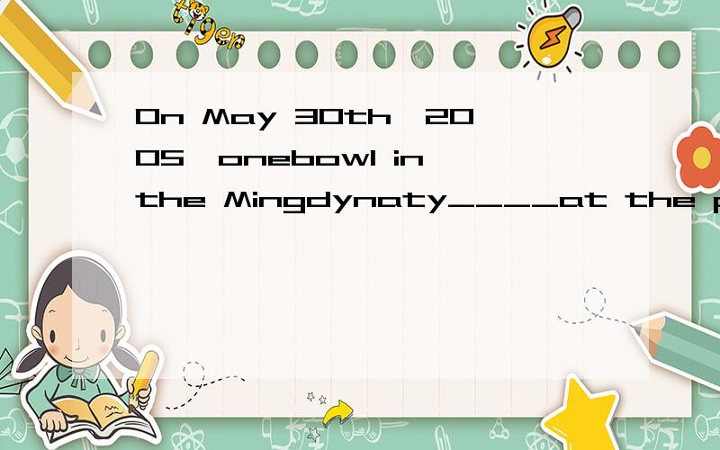 On May 30th,2005,onebowl in the Mingdynaty____at the price o
