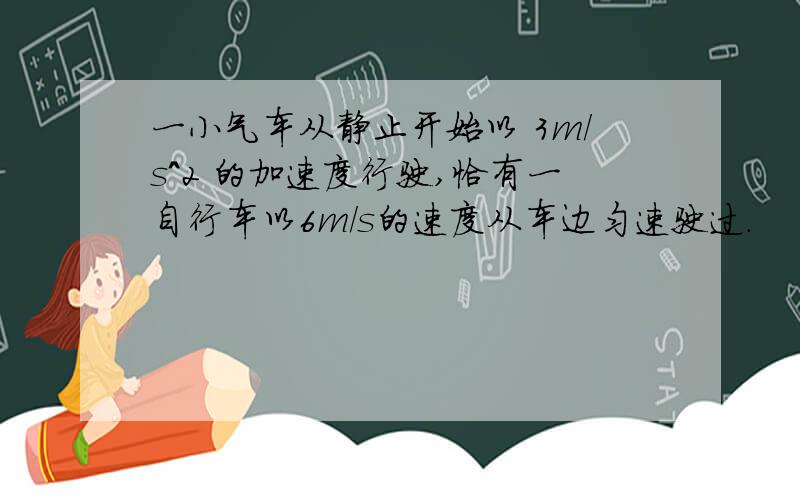 一小气车从静止开始以 3m/s^2 的加速度行驶,恰有一自行车以6m/s的速度从车边匀速驶过.