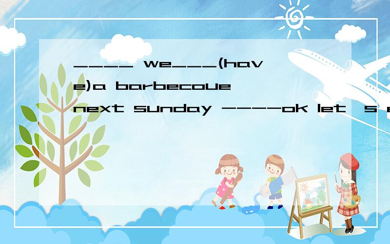 ____ we___(have)a barbecoue next sunday ----ok let's enjoy__