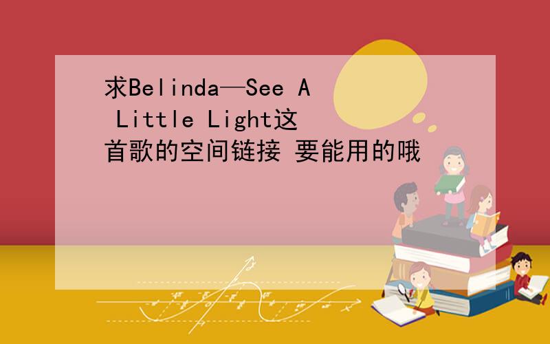求Belinda—See A Little Light这首歌的空间链接 要能用的哦