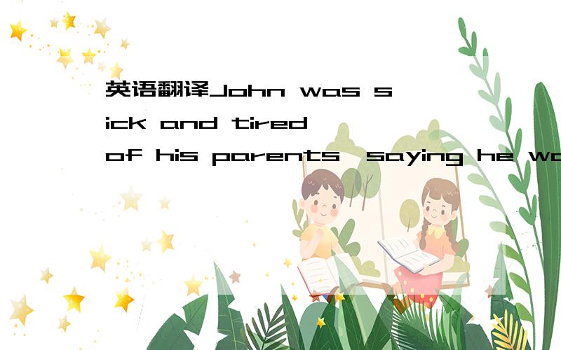 英语翻译John was sick and tired of his parents,saying he was stu