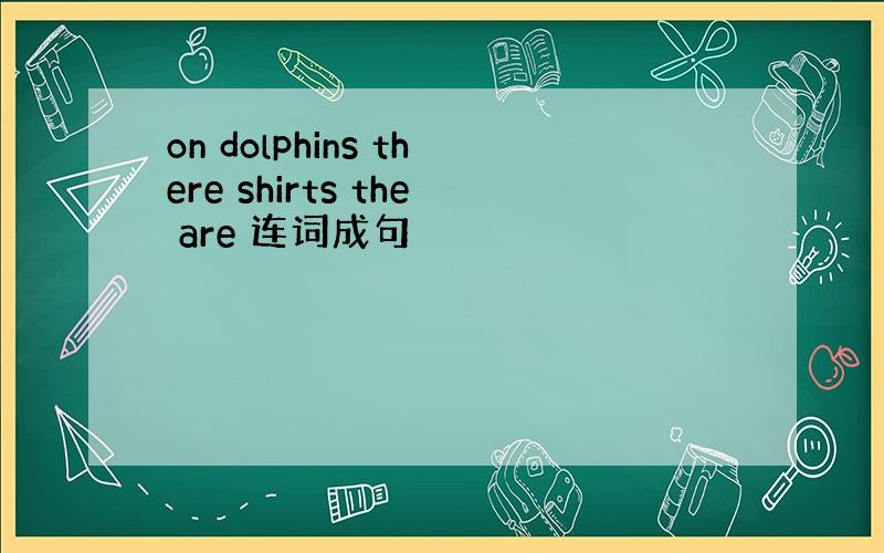 on dolphins there shirts the are 连词成句