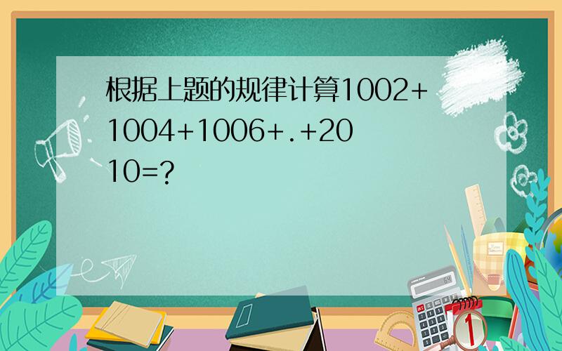 根据上题的规律计算1002+1004+1006+.+2010=?