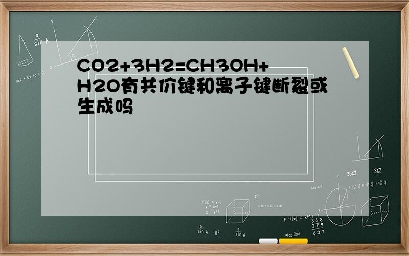 CO2+3H2=CH3OH+H2O有共价键和离子键断裂或生成吗