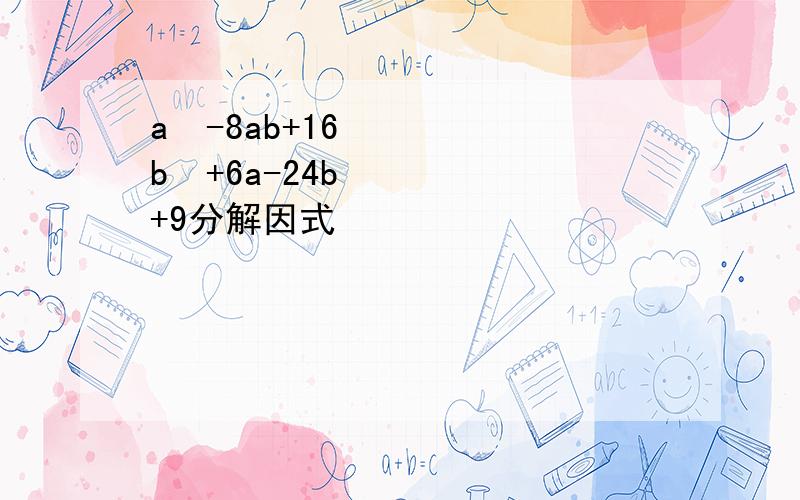 a²-8ab+16b²+6a-24b+9分解因式