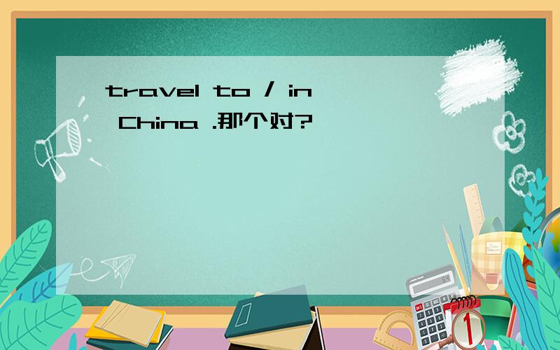 travel to / in China .那个对?
