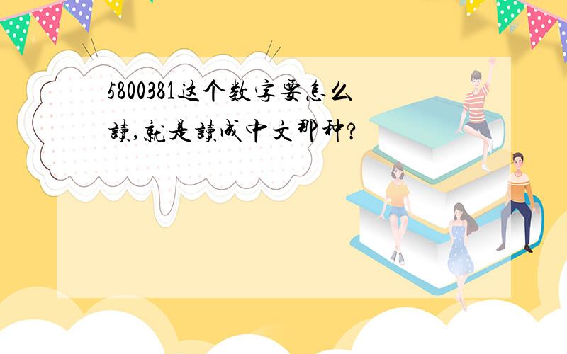 5800381这个数字要怎么读,就是读成中文那种?