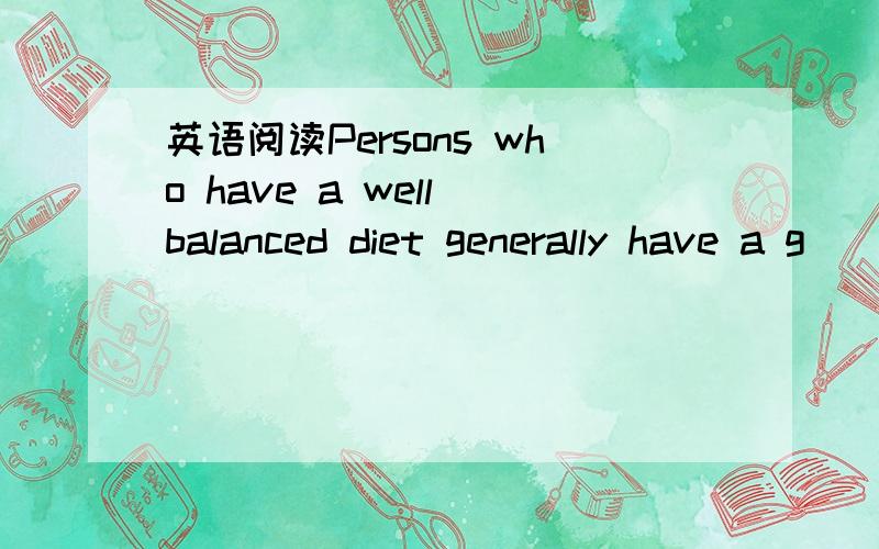 英语阅读Persons who have a well balanced diet generally have a g