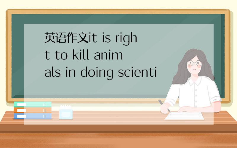 英语作文it is right to kill animals in doing scienti