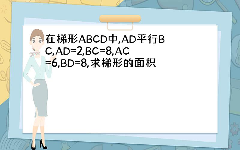 在梯形ABCD中,AD平行BC,AD=2,BC=8,AC=6,BD=8,求梯形的面积
