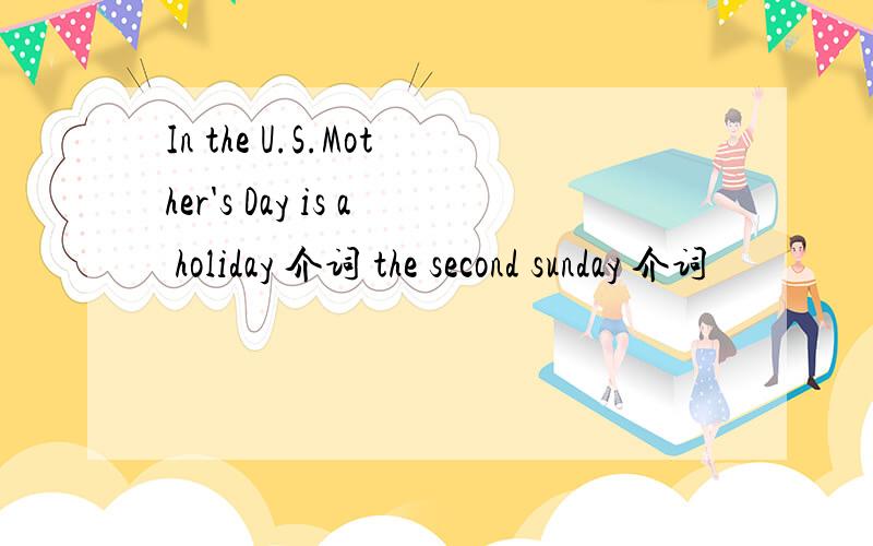 In the U.S.Mother's Day is a holiday 介词 the second sunday 介词