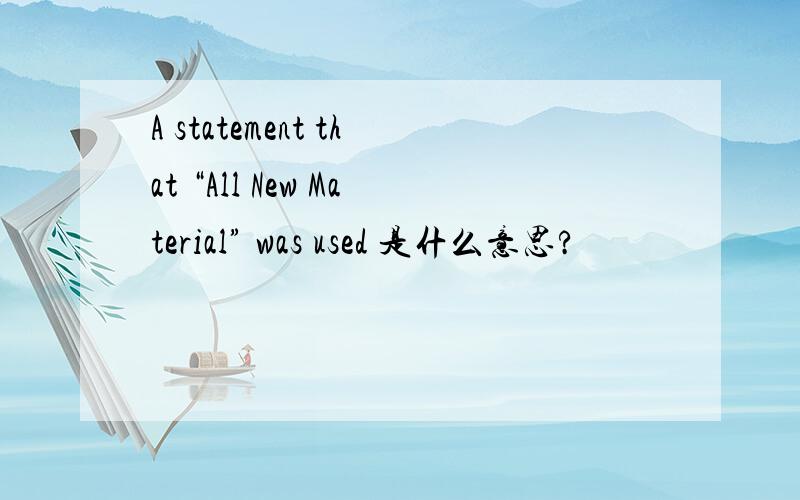 A statement that “All New Material” was used 是什么意思?