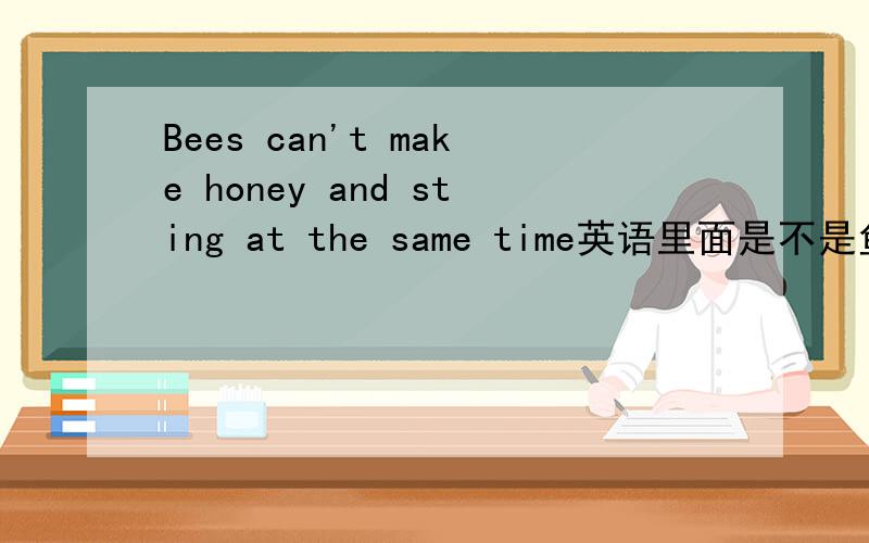 Bees can't make honey and sting at the same time英语里面是不是鱼和熊掌不