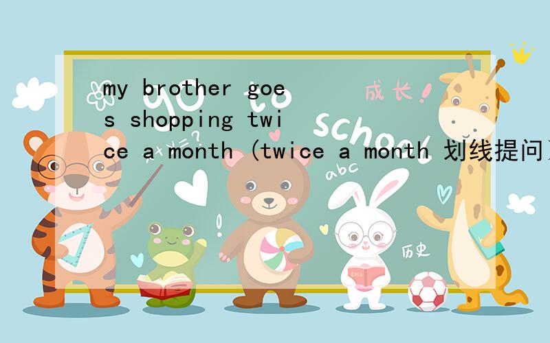 my brother goes shopping twice a month (twice a month 划线提问）急