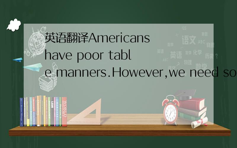 英语翻译Americans have poor table manners.However,we need some t