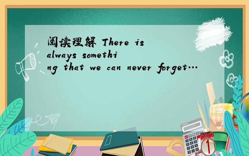 阅读理解 There is always something that we can never forget...