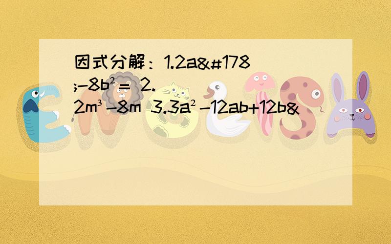 因式分解：1.2a²-8b²= 2.2m³-8m 3.3a²-12ab+12b&