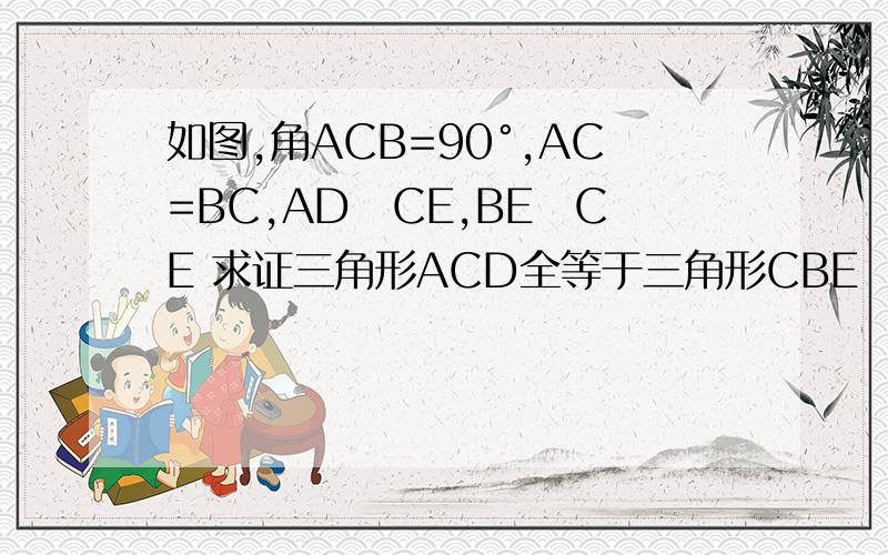 如图,角ACB=90°,AC=BC,AD丄CE,BE丄CE 求证三角形ACD全等于三角形CBE