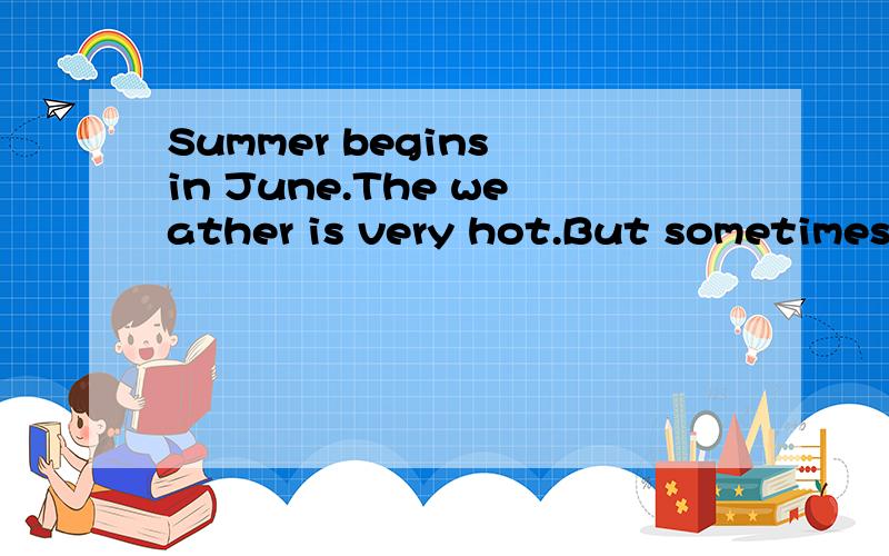 Summer begins in June.The weather is very hot.But sometimes