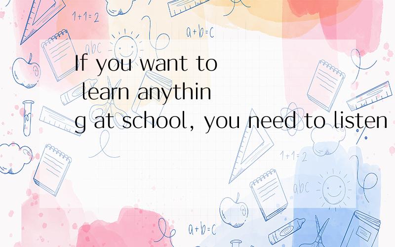 If you want to learn anything at school, you need to listen