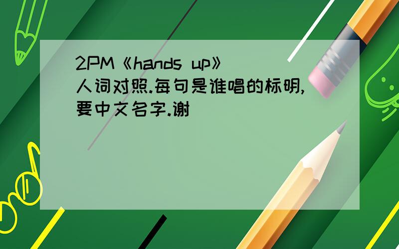 2PM《hands up》 人词对照.每句是谁唱的标明,要中文名字.谢