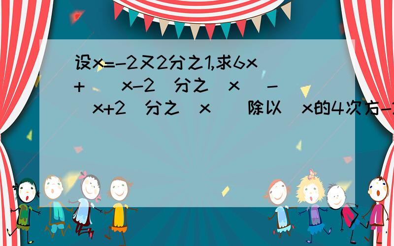 设x=-2又2分之1,求6x+[(x-2)分之(x) -(x+2)分之(x)]除以(x的4次方-2x的3次方+8x-16