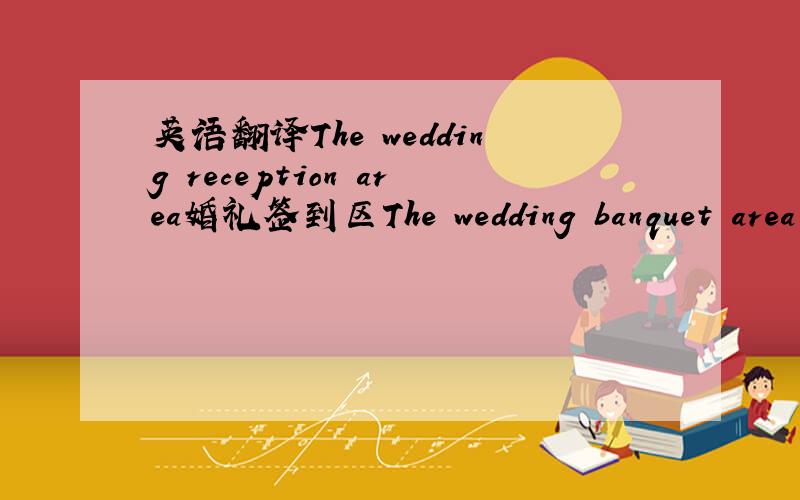 英语翻译The wedding reception area婚礼签到区The wedding banquet area贝