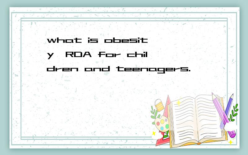 what is obesity,RDA for children and teenagers.