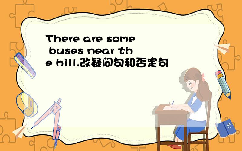 There are some buses near the hill.改疑问句和否定句
