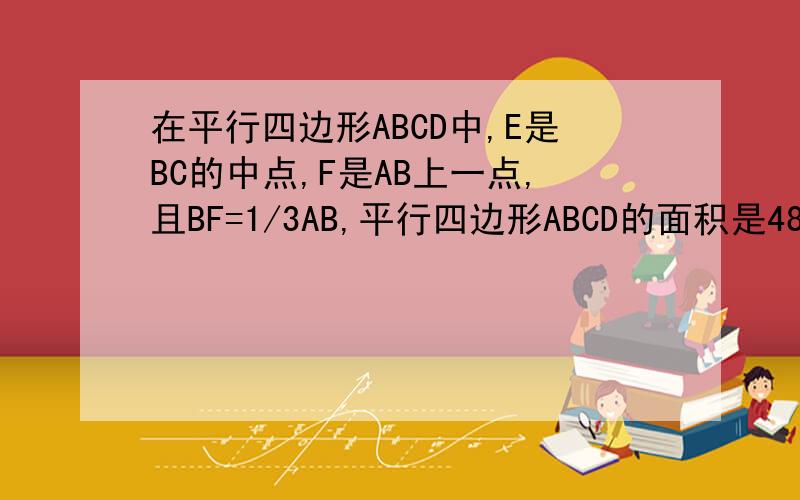 在平行四边形ABCD中,E是BC的中点,F是AB上一点,且BF=1/3AB,平行四边形ABCD的面积是48,求△ABC的