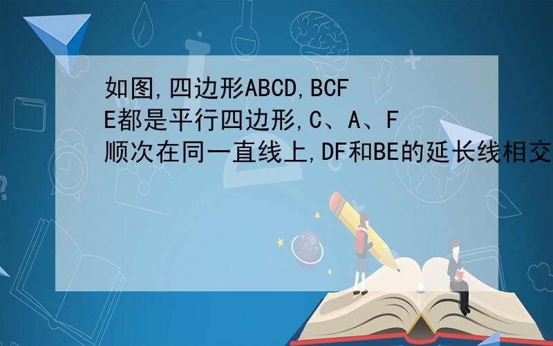 如图,四边形ABCD,BCFE都是平行四边形,C、A、F顺次在同一直线上,DF和BE的延长线相交于K.求证：三角形FAB
