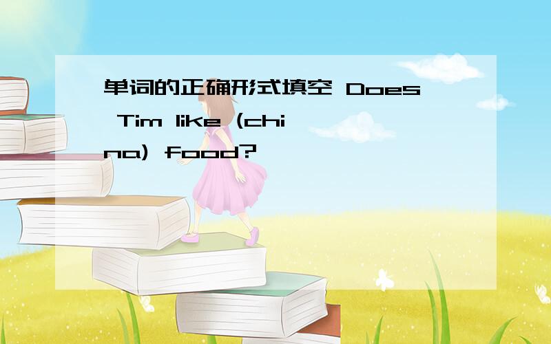 单词的正确形式填空 Does Tim like (china) food?
