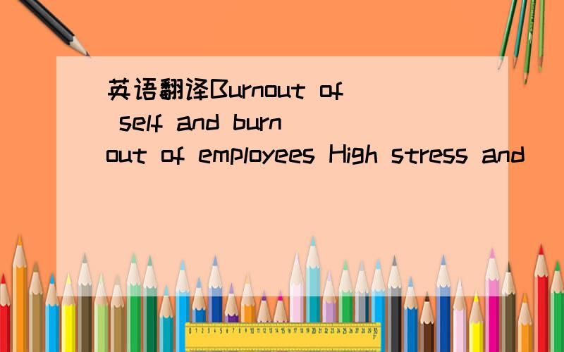 英语翻译Burnout of self and burnout of employees High stress and