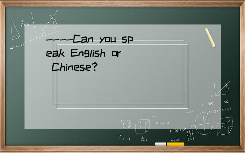 ----Can you speak English or Chinese?