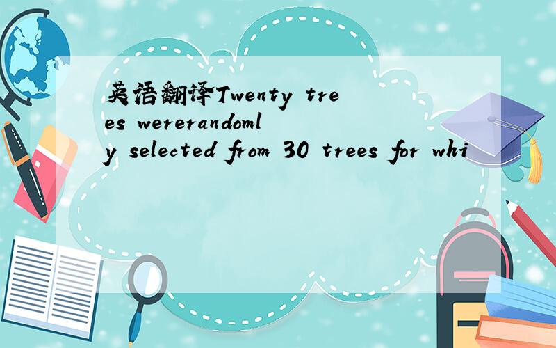 英语翻译Twenty trees wererandomly selected from 30 trees for whi